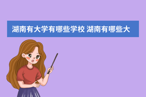 湖南有大学有哪些学校 湖南有哪些大学 湖南大学都有哪些